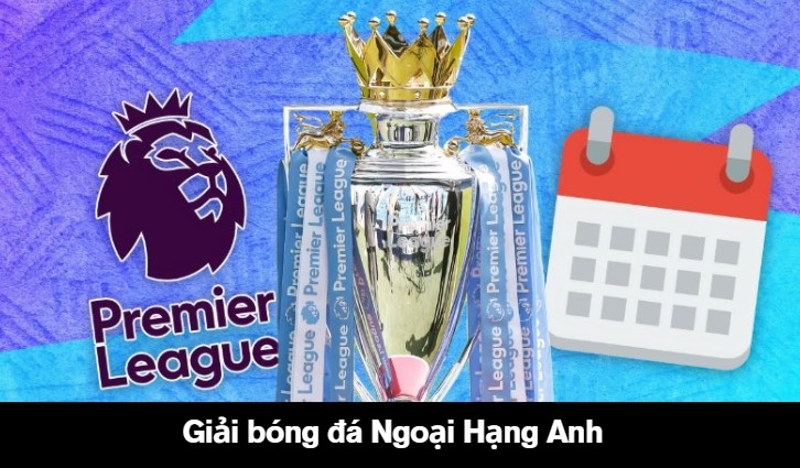 Lịch thi đấu giải bóng đá Ngoại Hạng Anh mùa mới nhất khi nào?